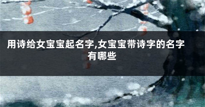 用诗给女宝宝起名字,女宝宝带诗字的名字有哪些