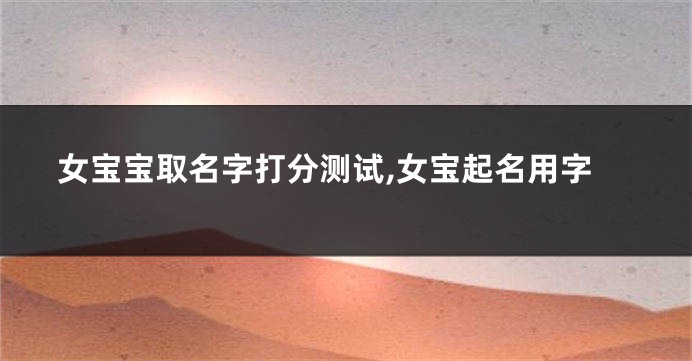 女宝宝取名字打分测试,女宝起名用字