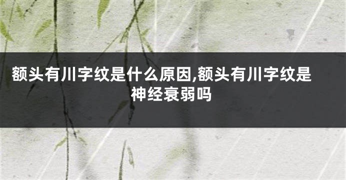 额头有川字纹是什么原因,额头有川字纹是神经衰弱吗