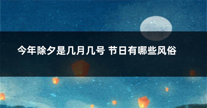 今年除夕是几月几号 节日有哪些风俗