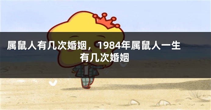 属鼠人有几次婚姻，1984年属鼠人一生有几次婚姻