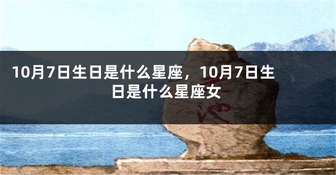 10月7日生日是什么星座，10月7日生日是什么星座女