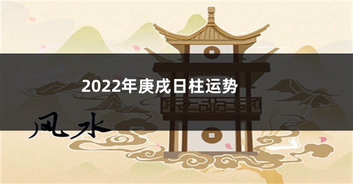 2022年庚戌日柱运势