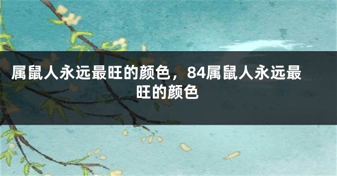 属鼠人永远最旺的颜色，84属鼠人永远最旺的颜色