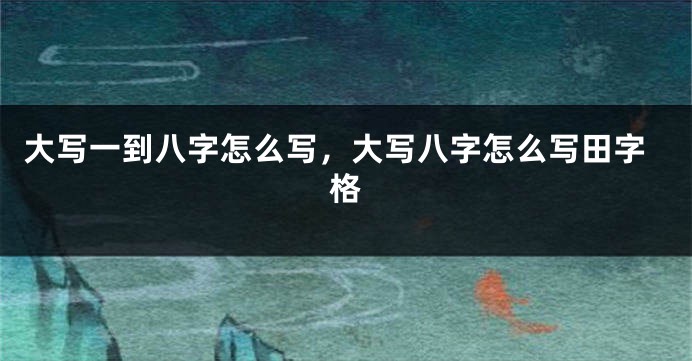 大写一到八字怎么写，大写八字怎么写田字格