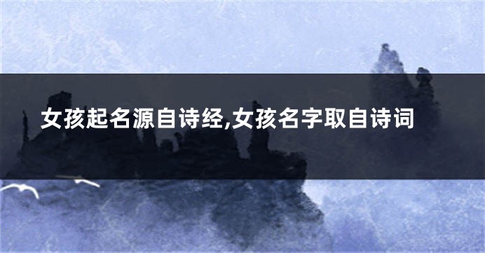 女孩起名源自诗经,女孩名字取自诗词