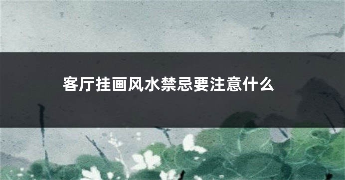 客厅挂画风水禁忌要注意什么