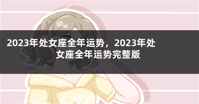 2023年处女座全年运势，2023年处女座全年运势完整版