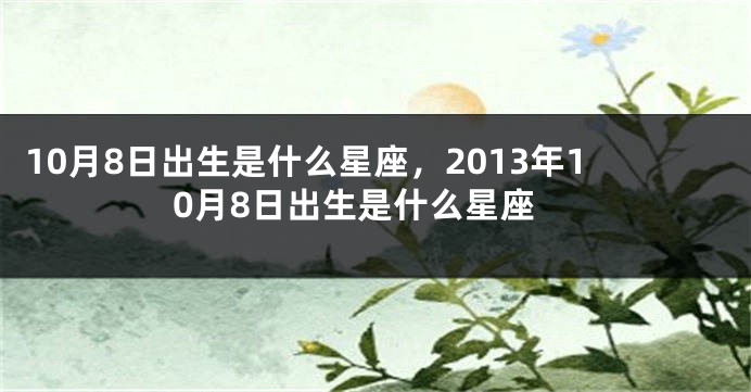 10月8日出生是什么星座，2013年10月8日出生是什么星座