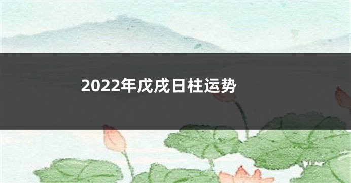 2022年戊戌日柱运势