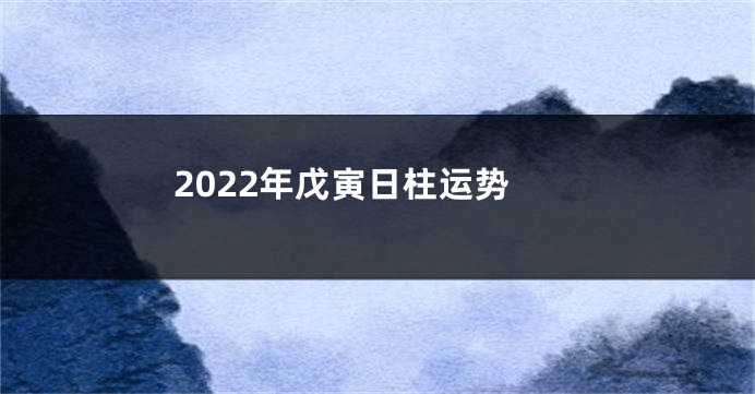 2022年戊寅日柱运势