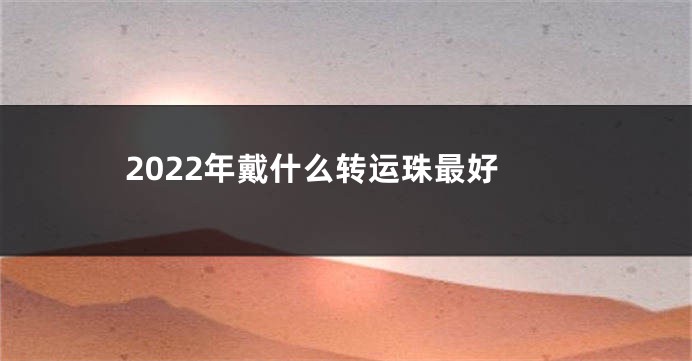 2022年戴什么转运珠最好