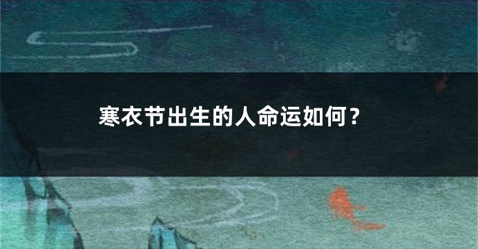 寒衣节出生的人命运如何？