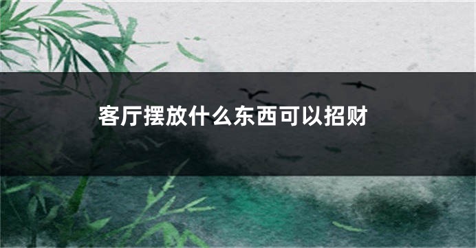 客厅摆放什么东西可以招财