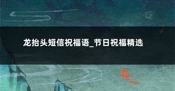 龙抬头短信祝福语_节日祝福精选