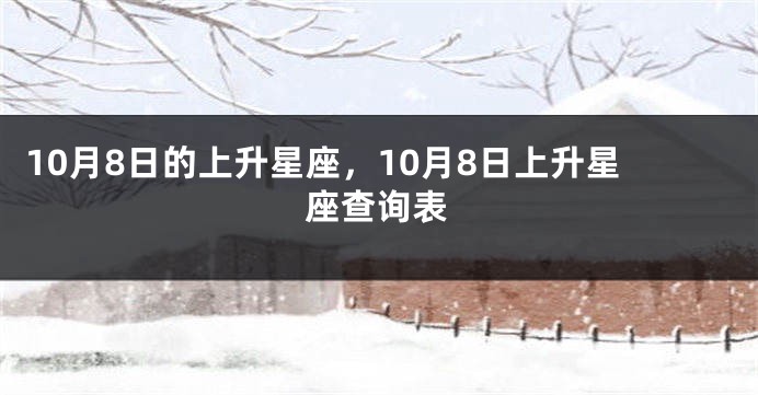 10月8日的上升星座，10月8日上升星座查询表