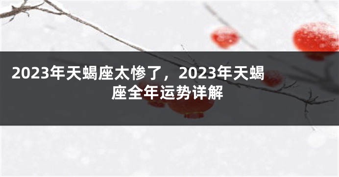 2023年天蝎座太惨了，2023年天蝎座全年运势详解