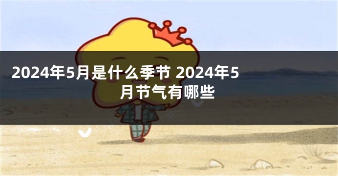 2024年5月是什么季节 2024年5月节气有哪些