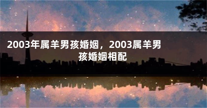 2003年属羊男孩婚姻，2003属羊男孩婚姻相配