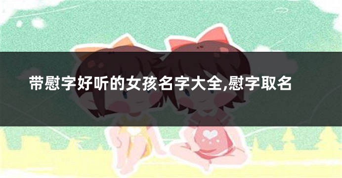 带慰字好听的女孩名字大全,慰字取名