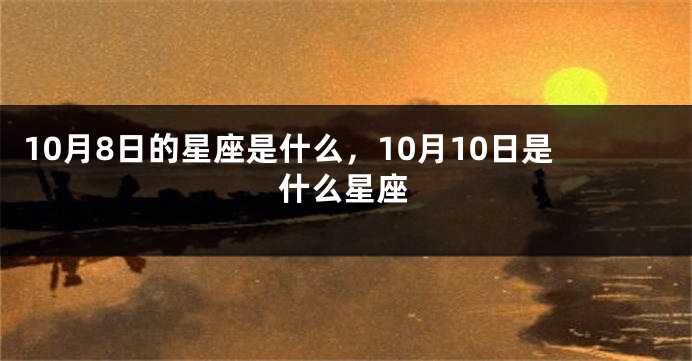 10月8日的星座是什么，10月10日是什么星座