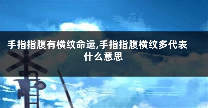 手指指腹有横纹命运,手指指腹横纹多代表什么意思