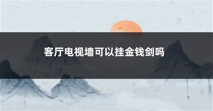 客厅电视墙可以挂金钱剑吗