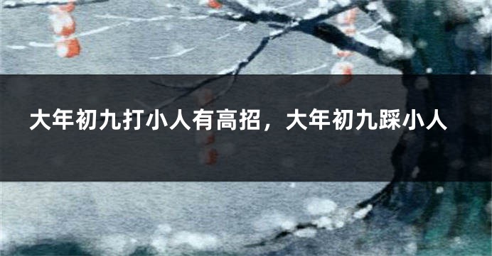 大年初九打小人有高招，大年初九踩小人