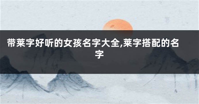 带莱字好听的女孩名字大全,莱字搭配的名字