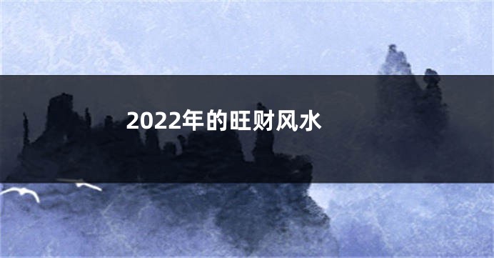 2022年的旺财风水