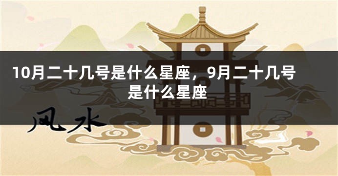 10月二十几号是什么星座，9月二十几号是什么星座