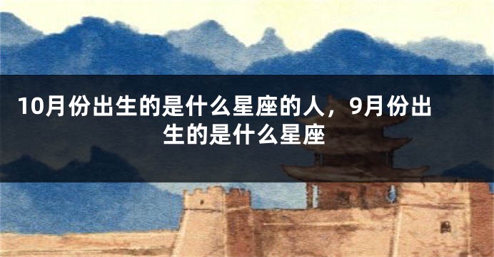 10月份出生的是什么星座的人，9月份出生的是什么星座