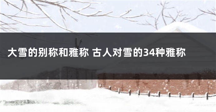 大雪的别称和雅称 古人对雪的34种雅称