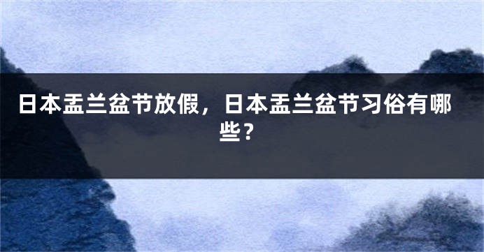 日本盂兰盆节放假，日本盂兰盆节习俗有哪些？