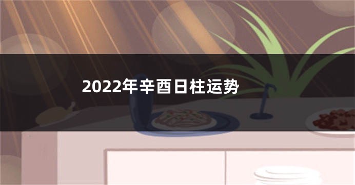 2022年辛酉日柱运势