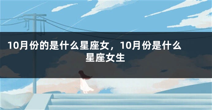 10月份的是什么星座女，10月份是什么星座女生