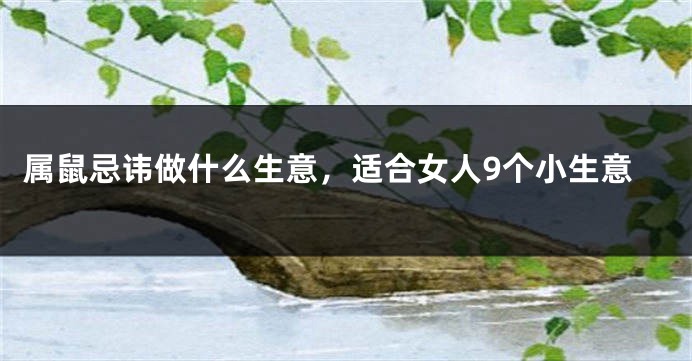 属鼠忌讳做什么生意，适合女人9个小生意