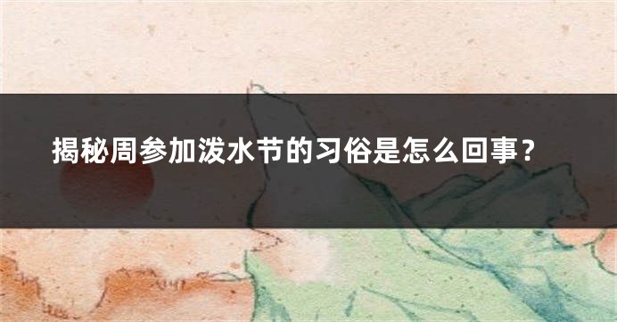 揭秘周参加泼水节的习俗是怎么回事？