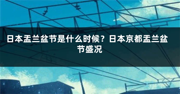 日本盂兰盆节是什么时候？日本京都盂兰盆节盛况