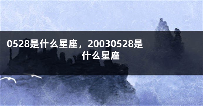 0528是什么星座，20030528是什么星座