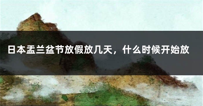 日本盂兰盆节放假放几天，什么时候开始放