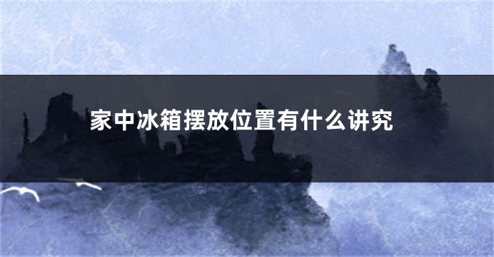 家中冰箱摆放位置有什么讲究