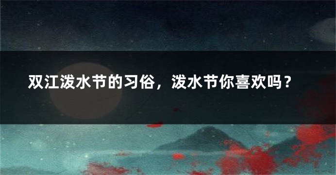 双江泼水节的习俗，泼水节你喜欢吗？