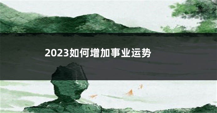 2023如何增加事业运势