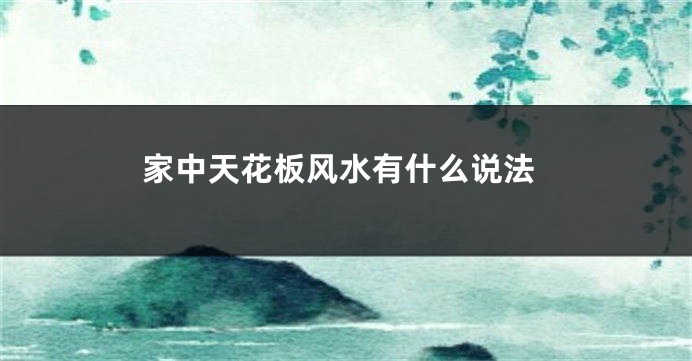 家中天花板风水有什么说法