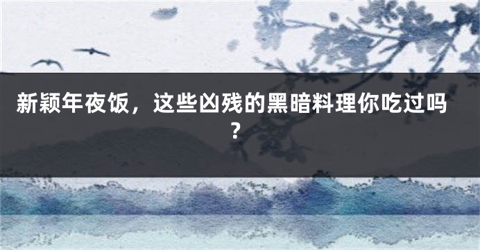 新颖年夜饭，这些凶残的黑暗料理你吃过吗？