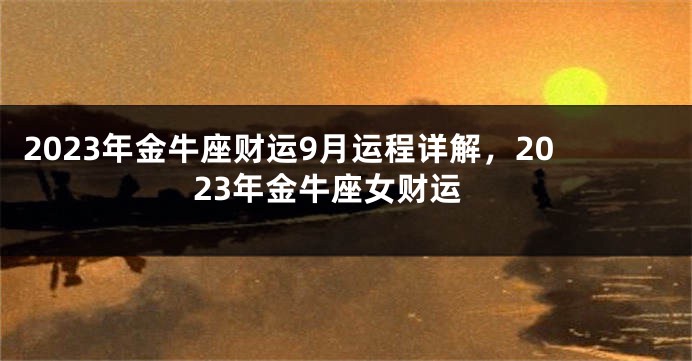 2023年金牛座财运9月运程详解，2023年金牛座女财运