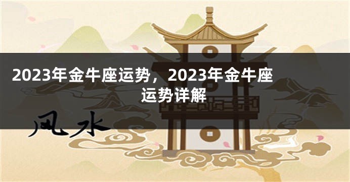 2023年金牛座运势，2023年金牛座运势详解