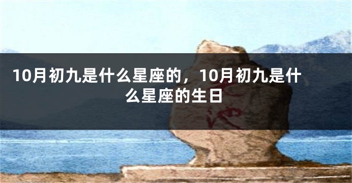 10月初九是什么星座的，10月初九是什么星座的生日