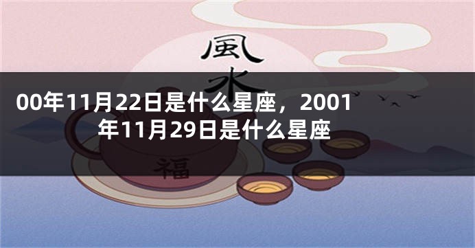 00年11月22日是什么星座，2001年11月29日是什么星座